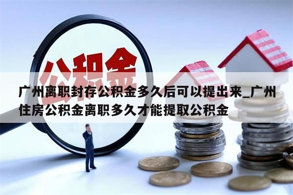 广州市封存的公积金可以取出来么_广州市封存的公积金账户内余额可以取出吗